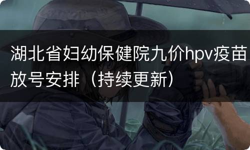 湖北省妇幼保健院九价hpv疫苗放号安排（持续更新）