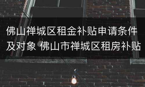 佛山禅城区租金补贴申请条件及对象 佛山市禅城区租房补贴