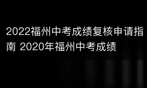 2022福州中考成绩复核申请指南 2020年福州中考成绩