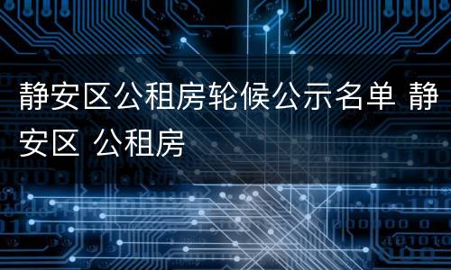 静安区公租房轮候公示名单 静安区 公租房