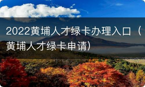 2022黄埔人才绿卡办理入口（黄埔人才绿卡申请）