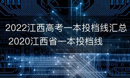 2022江西高考一本投档线汇总 2020江西省一本投档线