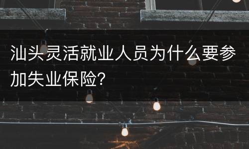 汕头灵活就业人员为什么要参加失业保险？