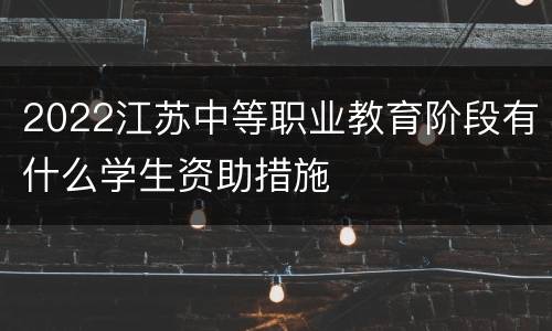 2022江苏中等职业教育阶段有什么学生资助措施