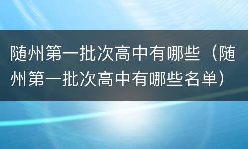 随州第一批次高中有哪些（随州第一批次高中有哪些名单）