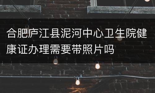 合肥庐江县泥河中心卫生院健康证办理需要带照片吗