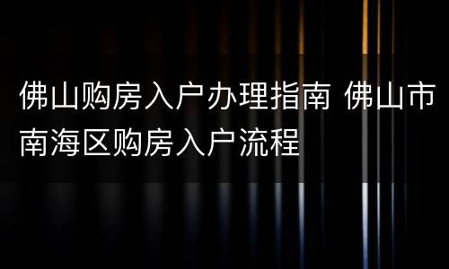 佛山购房入户办理指南 佛山市南海区购房入户流程