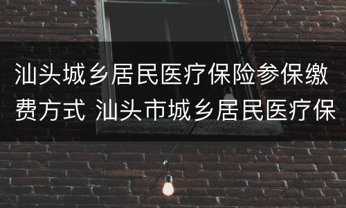 汕头城乡居民医疗保险参保缴费方式 汕头市城乡居民医疗保险缴费