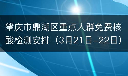 肇庆市鼎湖区重点人群免费核酸检测安排（3月21日-22日）