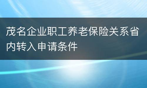 茂名企业职工养老保险关系省内转入申请条件