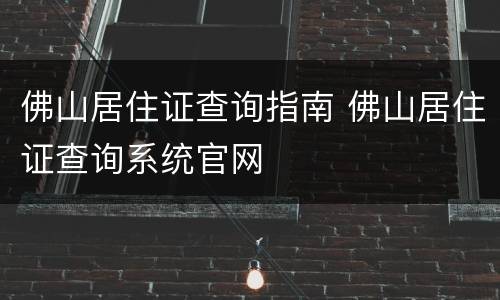 佛山居住证查询指南 佛山居住证查询系统官网