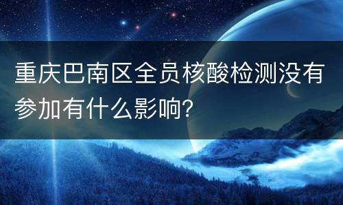 重庆巴南区全员核酸检测没有参加有什么影响？