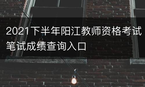 2021下半年阳江教师资格考试笔试成绩查询入口