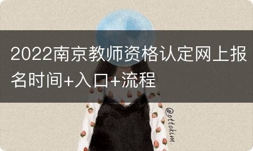 2022南京教师资格认定网上报名时间+入口+流程