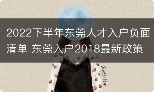 2022下半年东莞人才入户负面清单 东莞入户2018最新政策