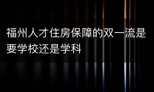 福州人才住房保障的双一流是要学校还是学科