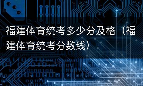 福建体育统考多少分及格（福建体育统考分数线）