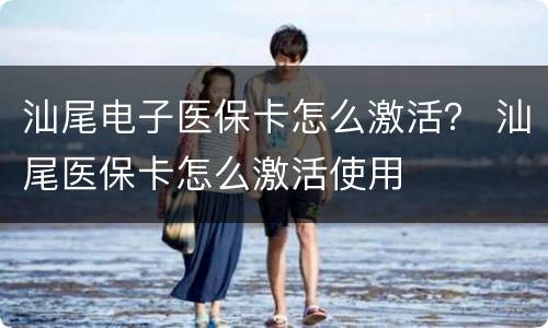 汕尾电子医保卡怎么激活？ 汕尾医保卡怎么激活使用
