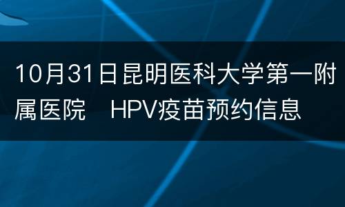 10月31日昆明医科大学第一附属医院​HPV疫苗预约信息