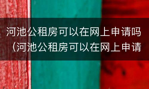 河池公租房可以在网上申请吗（河池公租房可以在网上申请吗知乎）