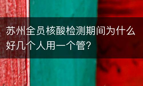 苏州全员核酸检测期间为什么好几个人用一个管?