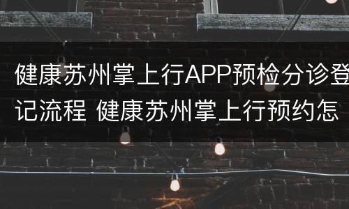 健康苏州掌上行APP预检分诊登记流程 健康苏州掌上行预约怎么取号