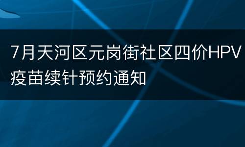 7月天河区元岗街社区四价HPV疫苗续针预约通知