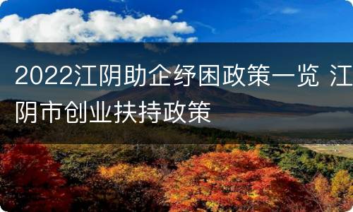 2022江阴助企纾困政策一览 江阴市创业扶持政策
