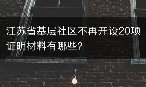 江苏省基层社区不再开设20项证明材料有哪些？