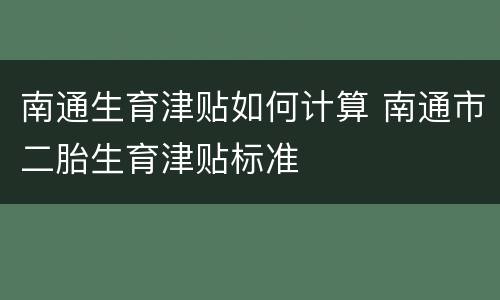 南通生育津贴如何计算 南通市二胎生育津贴标准