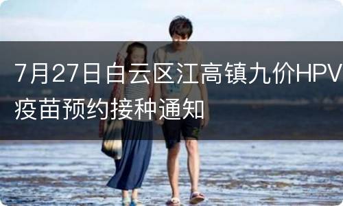 7月27日白云区江高镇九价HPV疫苗预约接种通知