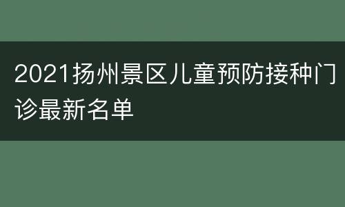 2021扬州景区儿童预防接种门诊最新名单