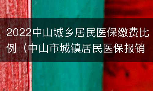 2022中山城乡居民医保缴费比例（中山市城镇居民医保报销比例）