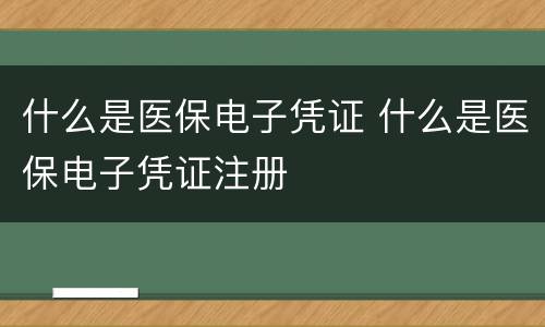 什么是医保电子凭证 什么是医保电子凭证注册