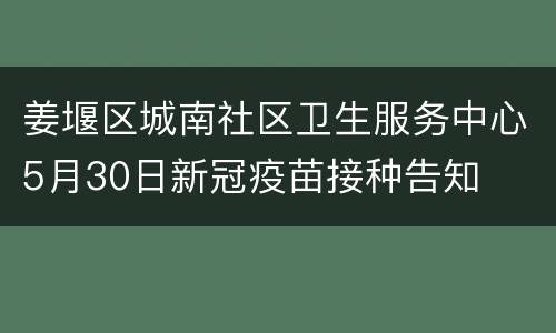 姜堰区城南社区卫生服务中心5月30日新冠疫苗接种告知