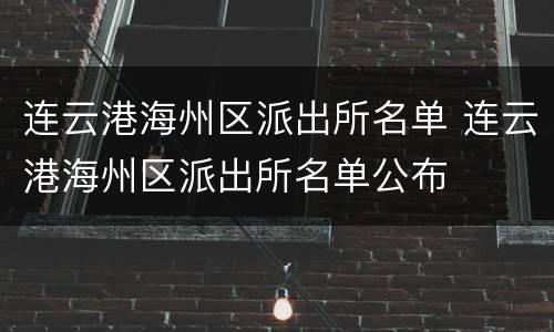 连云港海州区派出所名单 连云港海州区派出所名单公布