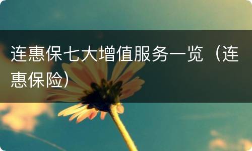 连惠保七大增值服务一览（连惠保险）