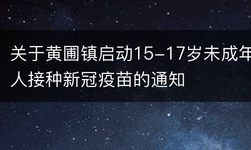 关于黄圃镇启动15-17岁未成年人接种新冠疫苗的通知