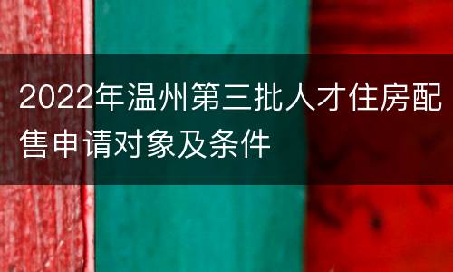 2022年温州第三批人才住房配售申请对象及条件