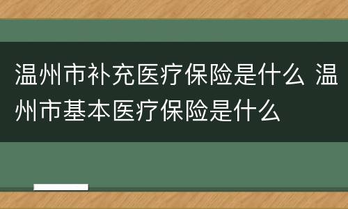 温州市补充医疗保险是什么 温州市基本医疗保险是什么