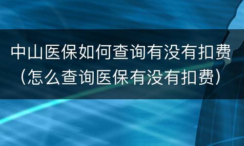 中山医保如何查询有没有扣费（怎么查询医保有没有扣费）