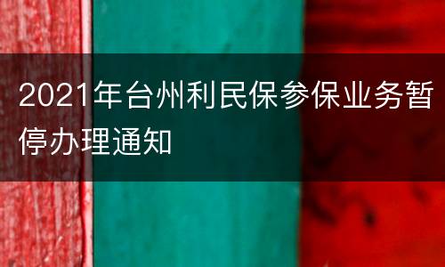 2021年台州利民保参保业务暂停办理通知