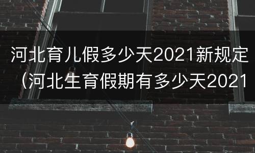 河北育儿假多少天2021新规定（河北生育假期有多少天2021）