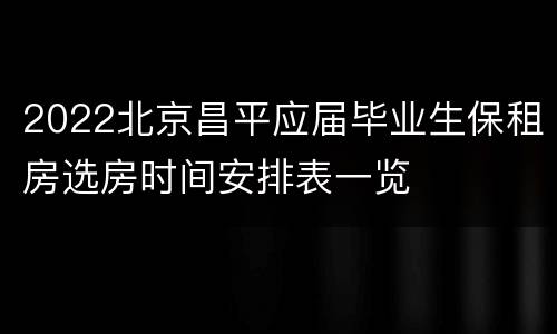 2022北京昌平应届毕业生保租房选房时间安排表一览