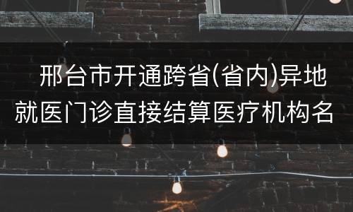 ​邢台市开通跨省(省内)异地就医门诊直接结算医疗机构名单