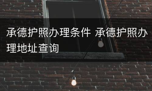 承德护照办理条件 承德护照办理地址查询