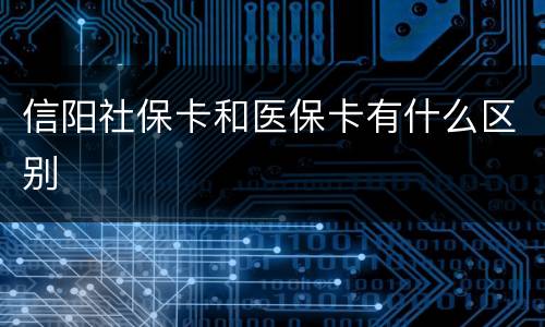 信阳社保卡和医保卡有什么区别