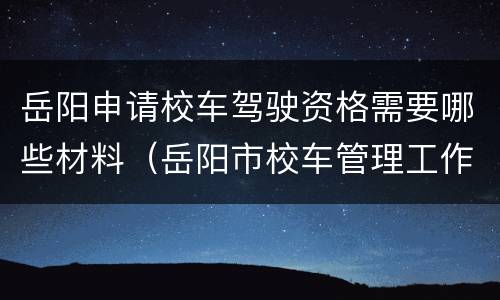 岳阳申请校车驾驶资格需要哪些材料（岳阳市校车管理工作领导小组办公室）