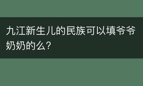 九江新生儿的民族可以填爷爷奶奶的么?