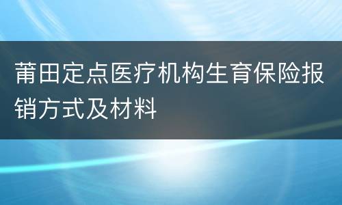 莆田定点医疗机构生育保险报销方式及材料